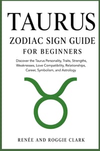 Taurus Zodiac Sign Guide for Beginners: Discover the Taurus Personality, Traits, Strengths, Weaknesses, Love Compatibility, Relationships, Career, Sym cover