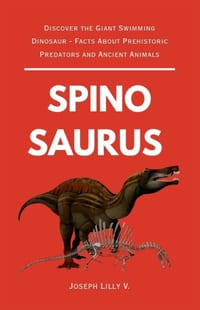 The Story of Spinosaurus: Discover the Giant Swimming Dinosaur - Facts About Prehistoric Predators and Ancient Animals cover