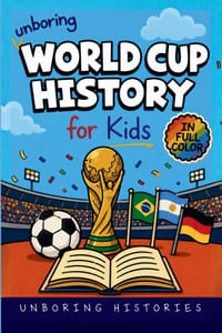 Unboring World Cup History for Kids: Funny, Interesting, Concise Guide to the Greatest Soccer Tournaments, Legendary Goals, and Wild True Stories You cover