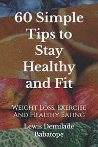 60 Simple Tips To Stay Healthy And Fit: Weight Loss, Exercise And Healthy Eating cover