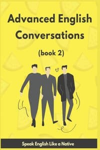 Advanced English Conversations (2): Speak English Like a Native: More than 1000 common phrases and idioms presented through day-to-day handy dialogues cover