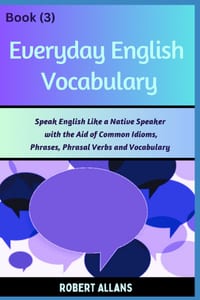Everyday English Vocabulary (Book - 3): Speak English Like a Native Speaker with the Aid of Common Idioms, Phrases, Phrasal Verbs and Vocabulary cover