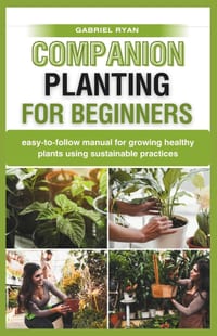 companion planting for beginners: easy-to-follow manual for growing healthy plants using sustainable practices cover