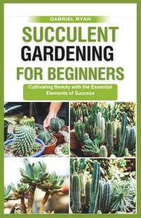 succulent gardening for beginners: Cultivating Beauty with the Essential Elements of Success cover