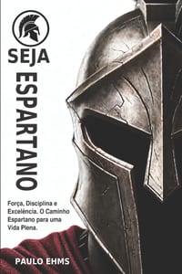 Seja Espartano: Força, Disciplina e Excelência. O Caminho Espartano para uma Vida Plena cover