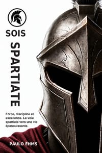 Sois Spartiate: Force, Discipline, et Excellence. La Voie Spartiate vers une Vie Épanouissante. cover