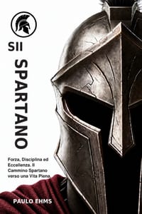 Sii Spartano: Forza, Disciplina ed Eccellenza. Il Cammino Spartano verso una Vita Piena. cover