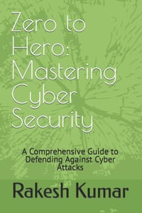 Zero to Hero: Mastering Cyber Security: A Comprehensive Guide to Defending Against Cyber Attacks cover