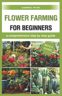 flower farming for beginners: a comprehensive step by step guide cover
