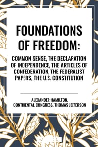 Foundations of Freedom: Common Sense, the Declaration of Independence, the Articles of Confederation, the Federalist Papers, the U.S. Constitu cover