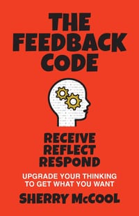 The Feedback Code: Receive, Reflect, Respond: Upgrade Your Thinking to Get What You Want cover