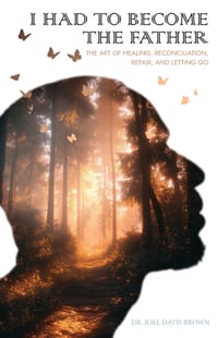 I Had To Become The Father: The Art of Healing, Reconciliation, Repair, and Letting Go cover