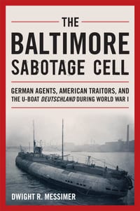 The Baltimore Sabotage Cell: German Agents, American Traitors, and the U-Boat Deutschland During World War I cover