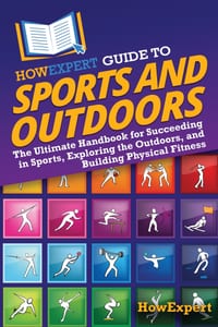 HowExpert Guide to Sports and Outdoors: The Ultimate Handbook for Succeeding in Sports, Exploring the Outdoors, and Building Physical Fitness cover