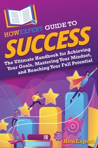 HowExpert Guide to Success: The Ultimate Handbook for Achieving Your Goals, Mastering Your Mindset, and Reaching Your Full Potential cover