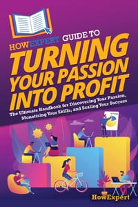 HowExpert Guide to Turning Your Passion into Profit: The Ultimate Handbook for Discovering Your Passion, Monetizing Your Skills, and Scaling Your Succ cover