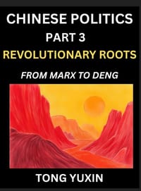 Chinese Politics (Part 3)- Revolutionary Roots: From Marx to Deng, Ideological Foundations of China's Political Evolution, China's Political DNA, Chin cover