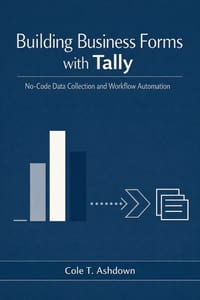 Building Business Forms with Tally: No-Code Data Collection and Workflow Automation cover