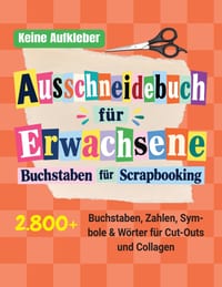 Ausschneidebuch für Erwachsene - Buchstaben für Scrapbooking: Buntes Bastelbuch mit 2800+ Buchstaben, Zahlen, Symbolen und Wörtern zum Ausschneiden fü cover