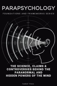 Parapsychology, Foundations and Frameworks Series: The Science, Claims & Controversies Behind the Paranormal and Hidden Powers of the Mind cover