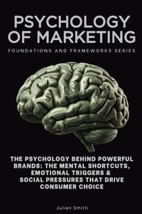Psychology of Marketing, Foundations and Frameworks Series: The Psychology Behind Powerful Brands: The Mental Shortcuts, Emotional Triggers & Social P cover