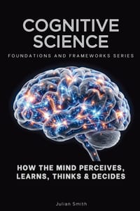 Cognitive Science, Foundations and Frameworks Series: How the Mind Perceives, Learns, Thinks & Decides cover