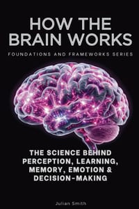 How The Brain Works, Foundations and Frameworks Series: The Science Behind Perception, Learning, Memory, Emotion & Decision-Making cover