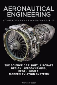 Aeronautical Engineering, Foundations and Frameworks Series: The Science of Flight, Aircraft Design, Aerodynamics, Propulsion & Modern Aviation System cover