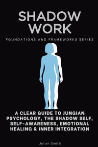 Shadow Work, Foundations and Frameworks Series: A Clear Guide to Jungian Psychology, the Shadow Self, Self- Awareness, Emotional Healing & Inner Integ cover