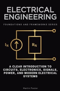 Electrical Engineering, Foundations and Frameworks Series: A Clear Introduction to Circuits, Electronics, Signals, Power, and Modern Electrical System cover