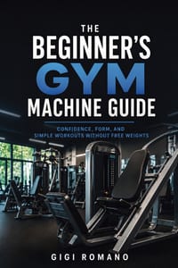 The Beginner's Gym Machine Guide: Confidence, Form, and Simple Workouts Without Free Weights cover