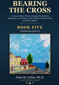 Bearing the Cross - BOOK FIVE - Casablanca (part 2): A Gringo Political Prisoner Exposes the Injustices, Indignities, and Vexations of the Chilean Pen cover