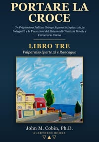 Portare la Croce - LIBRO TRE - Valparaíso (parte 3) e Rancagua: Un Prigioniero Politico Gringo Espone le Ingiustizie, le Indegnità e le Vessazioni del cover