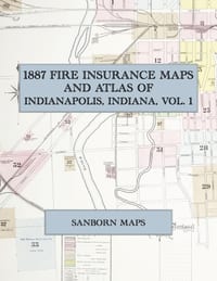 1887 Fire Insurance Maps and Atlas of Indianapolis, Indiana, Volume 1: The Complete Sanborn Fire Insurance Atlas of Indianapolis, Indiana, Volume One cover