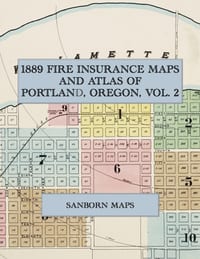 1889 Fire Insurance Maps and Atlas of Portland, Oregon, Volume 2: The Complete Sanborn Fire Insurance Atlas of East Portland and Albina, Oregon, in Tw cover