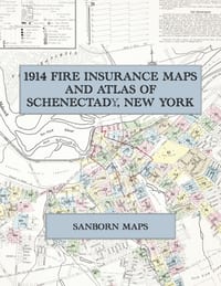 1914 Fire Insurance Maps and Atlas of Schenectady, New York: The Complete Sanborn Fire Insurance Atlas of Schenectady, New York, the Electric City on cover