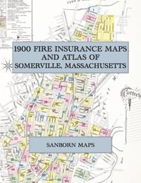 1900 Fire Insurance Maps and Atlas of Somerville, Massachusetts: The Complete Sanborn Fire Insurance Atlas of Somerville, Massachusetts, with Winter H cover
