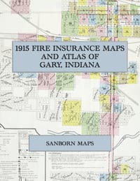 1915 Fire Insurance Maps and Atlas of Gary, Indiana: The Complete Sanborn Fire Insurance Atlas of Gary, Indiana, the Steel City in Lake County, with T cover