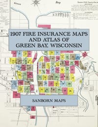 1907 Fire Insurance Maps and Atlas of Green Bay, Wisconsin: The Complete Sanborn Fire Insurance Atlas of Green Bay, Wisconsin, on the Fox River in Bro cover