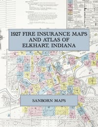 1927 Fire Insurance Maps and Atlas of Elkhart, Indiana: The Complete Sanborn Fire Insurance Atlas of Elkhart, Indiana, the Band Instrument City on the cover