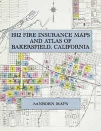 1912 Fire Insurance Maps and Atlas of Bakersfield, California: The Complete Sanborn Fire Insurance Atlas of Bakersfield, California, the Kern County S cover