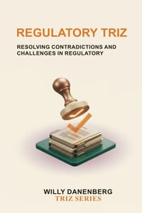 Regulatory TRIZ: A Systematic Framework for Balancing Compliance, Business Objectives, Technology, and Innovation. cover