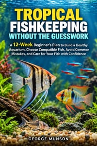 Tropical Fishkeeping Without the Guesswork: A 12-Week Beginner's Plan to Build a Healthy Aquarium, Choose Compatible Fish, Avoid Common Mistakes, and cover