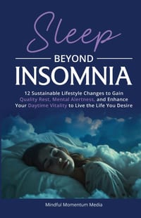 Sleep Beyond Insomnia: 12 Sustainable Lifestyle Changes to Gain Quality Rest, Mental Alertness, and Enhance Your Daytime Vitality to Live the Life You cover