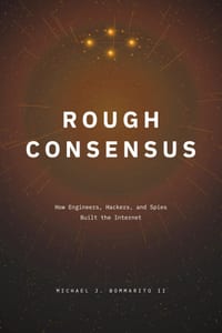 Rough Consensus: How Engineers, Hackers, and Spies Built the Internet cover