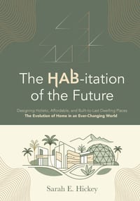 The HAB-itation of the Future: Designing Holistic, Affordable, and Built-To-Last Dwelling Places - The Evolution of Home in an Ever-Changing World cover