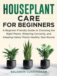 Houseplant Care for Beginners: A Beginner-Friendly Guide to Choosing the Right Plants, Watering Correctly, and Keeping Indoor Plants Healthy Year-Roun cover