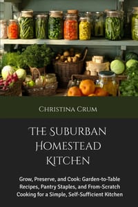 The Suburban Homestead Kitchen: Grow, Preserve, and Cook: Garden-to-Table Recipes, Pantry Staples, and From-Scratch Cooking for a Simple, Self-Suffici cover