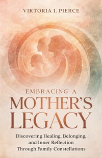 Embracing a Mother's Legacy: Discovering Healing, Belonging, and Inner Reflection Through Family Constellations cover