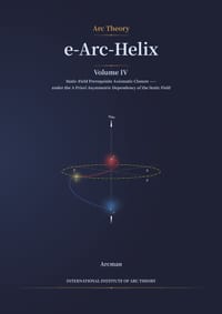 e-Arc-Helix: Volume IV: Static-Field Prerequisite Axiomatic Closure under the a Priori Asymmetric Dependency of the Static Field cover